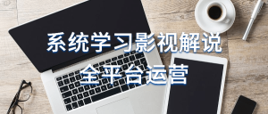 系统学习影视解说全平台运营-
