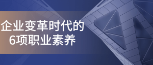 企业变革时代的6项职业素养-
