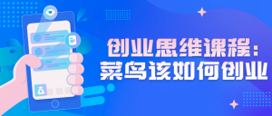 创业思维课程：菜鸟该如何创业-