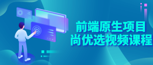 教你从小白前端原生项目尚优选视频到大神课程-