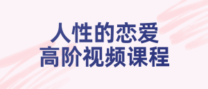 人性的恋爱高阶视频课程-