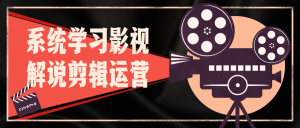 系统学习影视解说剪辑运营-