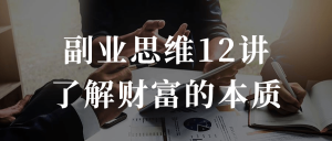 副业思维12讲了解财富的本质-