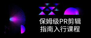 保姆级PR剪辑指南入行课程-