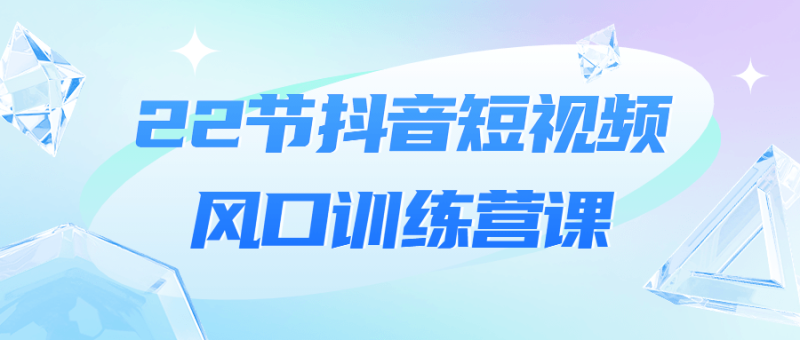 22节抖音短视频风口训练营课-