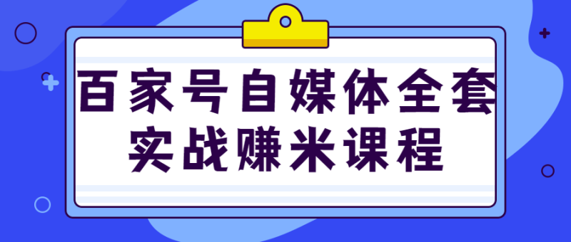 百家号自媒体全套实战赚米课程-